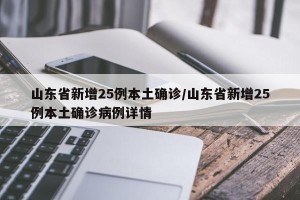 山东省新增25例本土确诊/山东省新增25例本土确诊病例详情