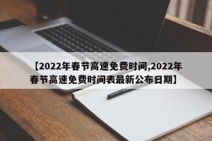 【2022年春节高速免费时间,2022年春节高速免费时间表最新公布日期】