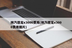 陕汽德龙x3000费用(陕汽德龙x3000费用图片)