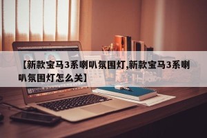 【新款宝马3系喇叭氛围灯,新款宝马3系喇叭氛围灯怎么关】