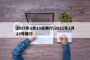 2023年2月13日限行/2021年2月23号限行