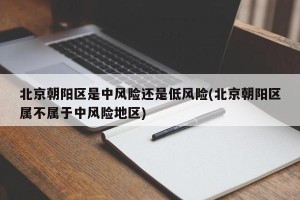 北京朝阳区是中风险还是低风险(北京朝阳区属不属于中风险地区)