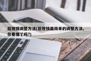 后视镜调整方法(后视镜最简单的调整方法,你看懂了吗?)