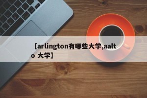 【arlington有哪些大学,aalto 大学】