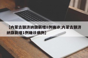 【内蒙古额济纳旗新增8例确诊,内蒙古额济纳旗新增1例确诊病例】