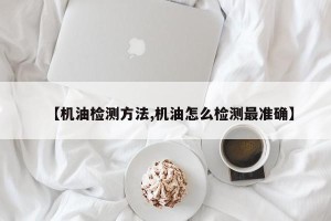 【机油检测方法,机油怎么检测最准确】