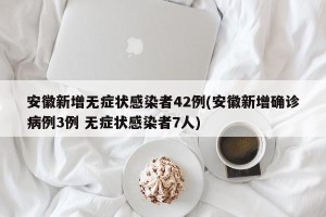 安徽新增无症状感染者42例(安徽新增确诊病例3例 无症状感染者7人)