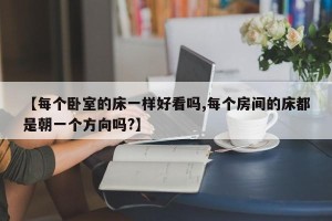【每个卧室的床一样好看吗,每个房间的床都是朝一个方向吗?】