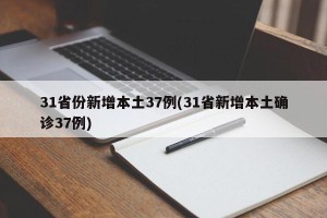 31省份新增本土37例(31省新增本土确诊37例)