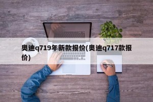 奥迪q719年新款报价(奥迪q717款报价)