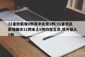 31省份新增8例其中北京2例/31省市区新增确诊11例本土6例均在北京,境外输入5例