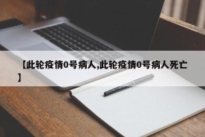 【此轮疫情0号病人,此轮疫情0号病人死亡】