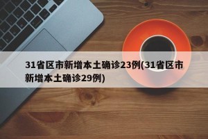 31省区市新增本土确诊23例(31省区市新增本土确诊29例)