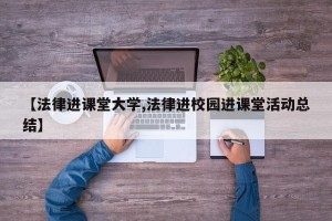 【法律进课堂大学,法律进校园进课堂活动总结】