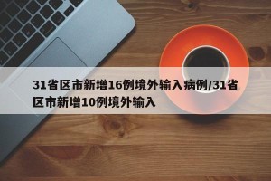 31省区市新增16例境外输入病例/31省区市新增10例境外输入