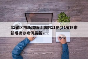 31省区市新增确诊病例11例(31省区市新增确诊病例最新)