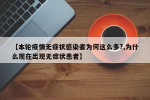 【本轮疫情无症状感染者为何这么多?,为什么现在出现无症状患者】