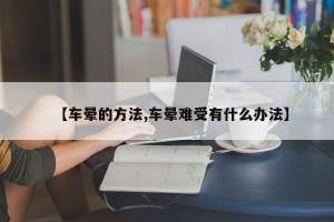 【车晕的方法,车晕难受有什么办法】