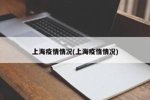 上海疫情情况(上海疫惰情况)