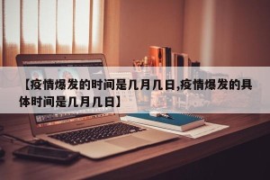 【疫情爆发的时间是几月几日,疫情爆发的具体时间是几月几日】