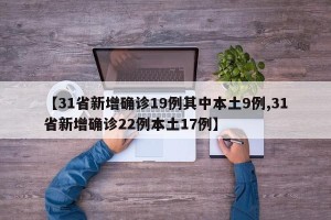 【31省新增确诊19例其中本土9例,31省新增确诊22例本土17例】