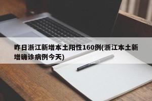 昨日浙江新增本土阳性160例(浙江本土新增确诊病例今天)