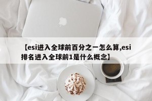 【esi进入全球前百分之一怎么算,esi排名进入全球前1是什么概念】