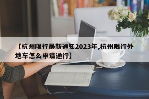 【杭州限行最新通知2023年,杭州限行外地车怎么申请通行】
