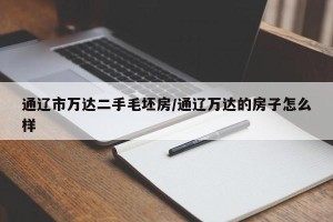 通辽市万达二手毛坯房/通辽万达的房子怎么样