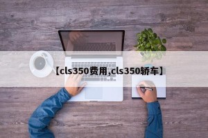 【cls350费用,cls350轿车】