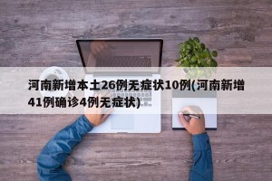 河南新增本土26例无症状10例(河南新增41例确诊4例无症状)