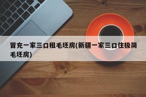 冒充一家三口租毛坯房(新疆一家三口住极简毛坯房)
