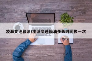 凌派变速箱油/凌派变速箱油多长时间换一次