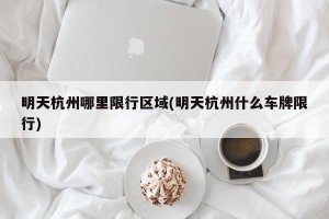 明天杭州哪里限行区域(明天杭州什么车牌限行)