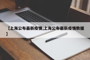 【上海公布最新疫情,上海公布最新疫情数据】