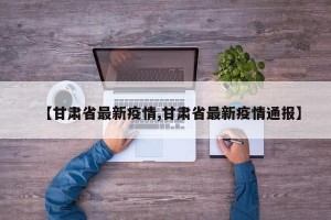 【甘肃省最新疫情,甘肃省最新疫情通报】