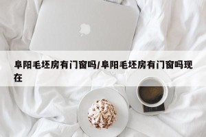 阜阳毛坯房有门窗吗/阜阳毛坯房有门窗吗现在