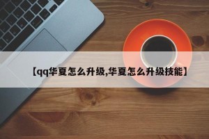 【qq华夏怎么升级,华夏怎么升级技能】