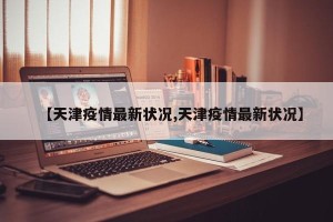 【天津疫情最新状况,天津疫情最新状况】