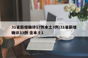 31省新增确诊17例本土3例/31省新增确诊33例 含本土1