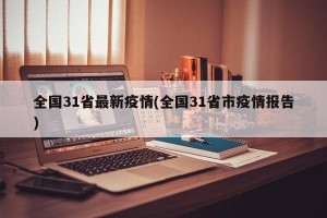 全国31省最新疫情(全国31省市疫情报告)