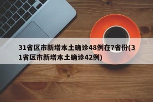 31省区市新增本土确诊48例在7省份(31省区市新增本土确诊42例)
