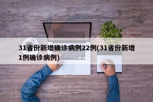 31省份新增确诊病例22例(31省份新增1例确诊病例)