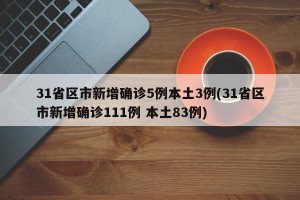 31省区市新增确诊5例本土3例(31省区市新增确诊111例 本土83例)