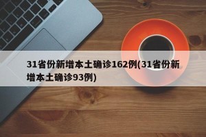 31省份新增本土确诊162例(31省份新增本土确诊93例)