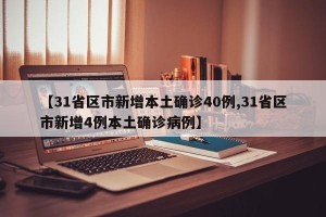 【31省区市新增本土确诊40例,31省区市新增4例本土确诊病例】