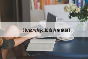 【长安汽车jc,长安汽车金融】