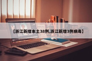 【浙江新增本土38例,浙江新增3例病毒】