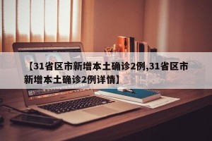 【31省区市新增本土确诊2例,31省区市新增本土确诊2例详情】