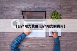【日产阳光费用,曰产阳光的费用】